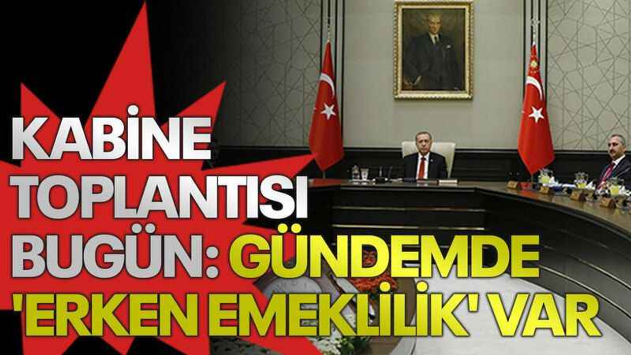 Kabine toplantısı bugün: Gündemde 'erken emeklilik' var
