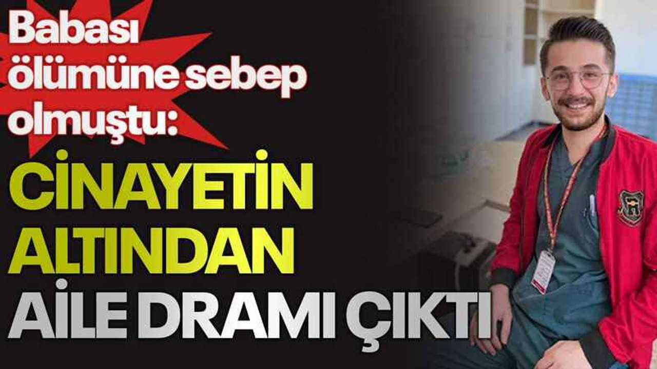 Babası ölümüne sebep olmuştu: Cinayetin altından aile dramı çıktı