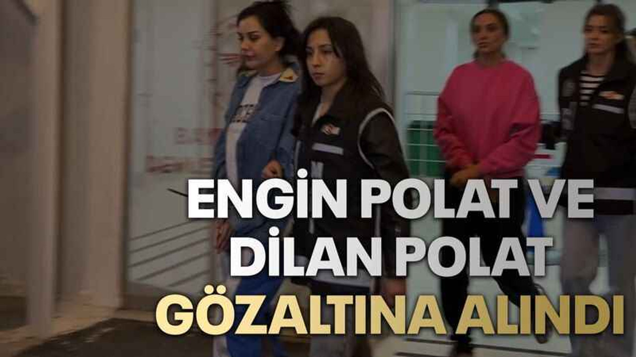 Engin Polat ve Dilan Polat gözaltına alındı