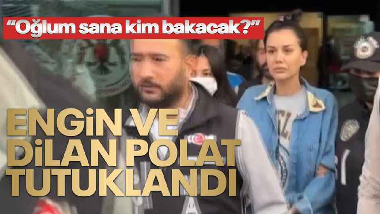 Engin ve Dilan Polat tutuklandı! "Oğlum sana kim bakacak" diye bağırdı