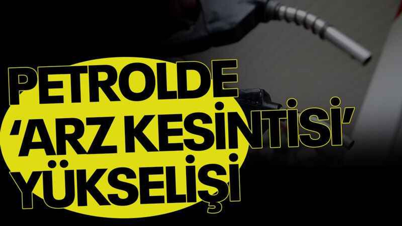 Petrolde ‘arz kesintisi’ yükselişi