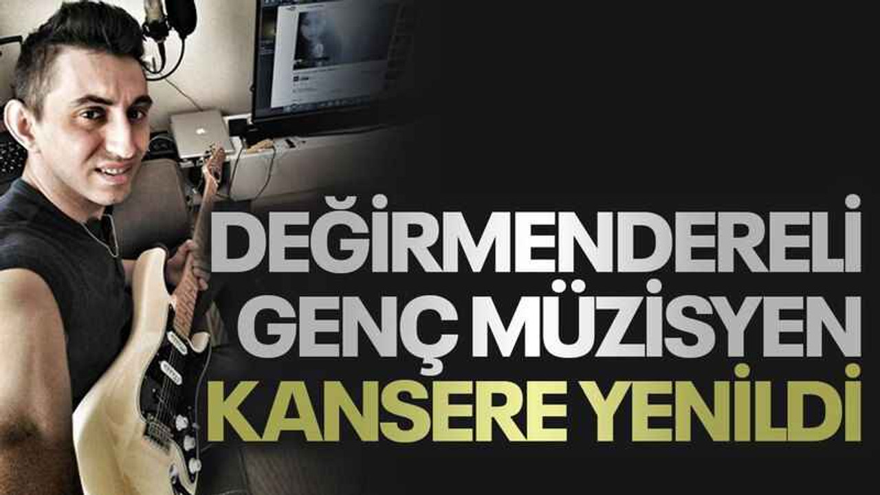 Değirmendereli genç müzisyen kansere yenildi