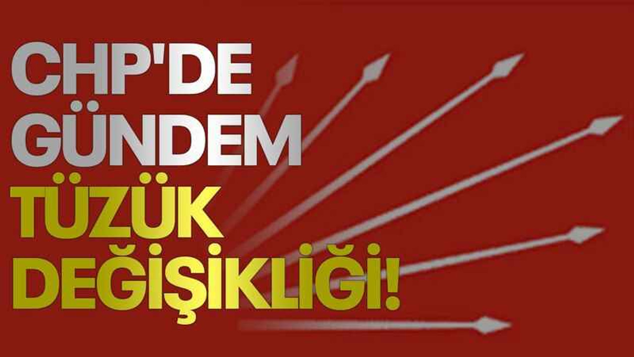 CHP'de gündem tüzük değişikliği!