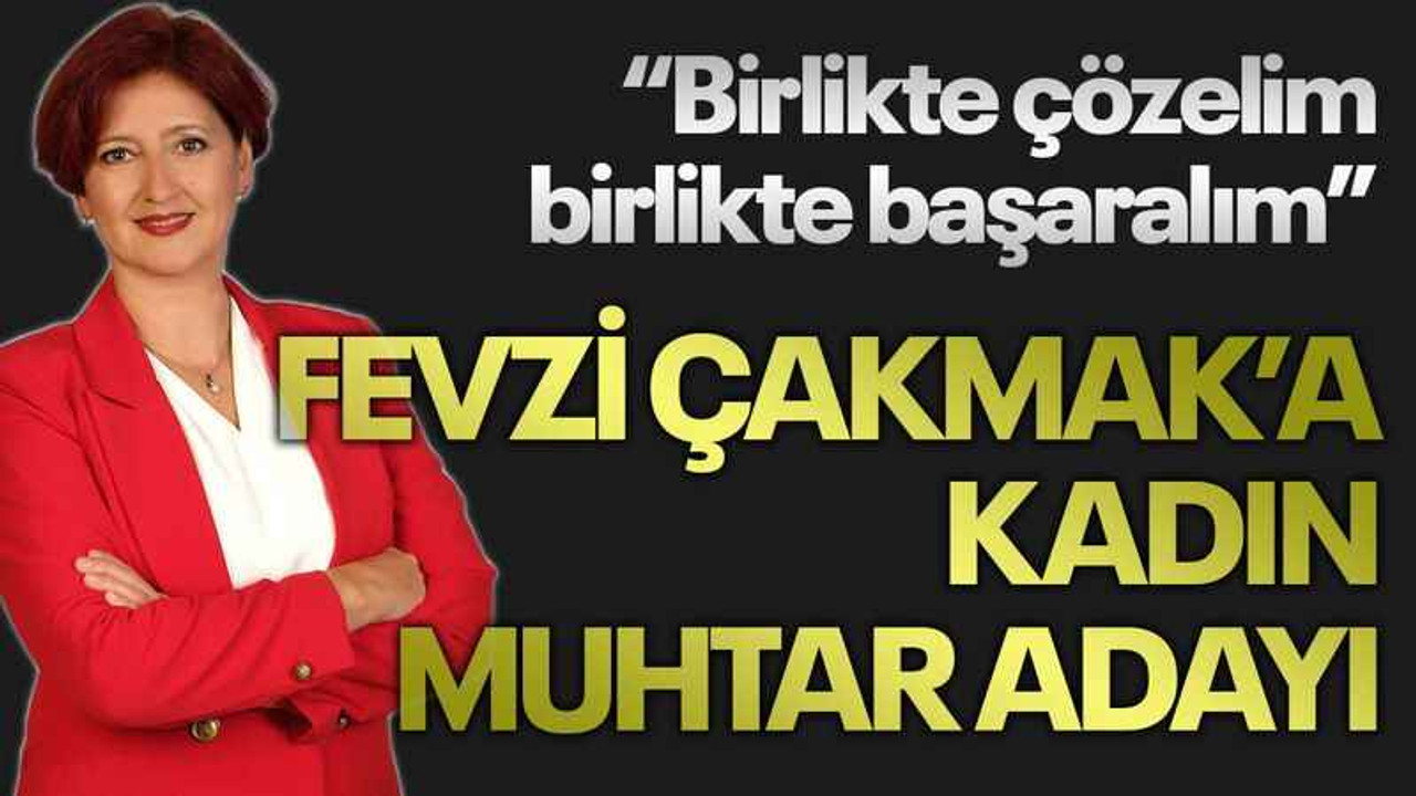 “Birlikte çözelim, birlikte başaralım” Fevzi Çakmak’a kadın muhtar adayı