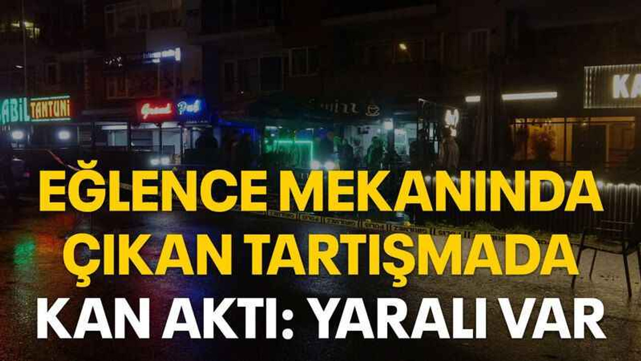 Eğlence mekanında çıkan tartışmada kan aktı: Yaralı var