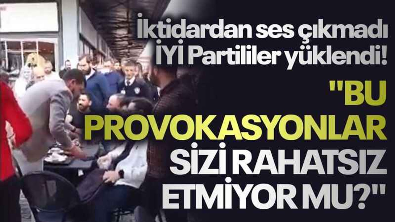 İktidardan ses çıkmadı, İYİ Partililer yüklendi! "Bu provokasyonlar sizi rahatsız etmiyor mu?"