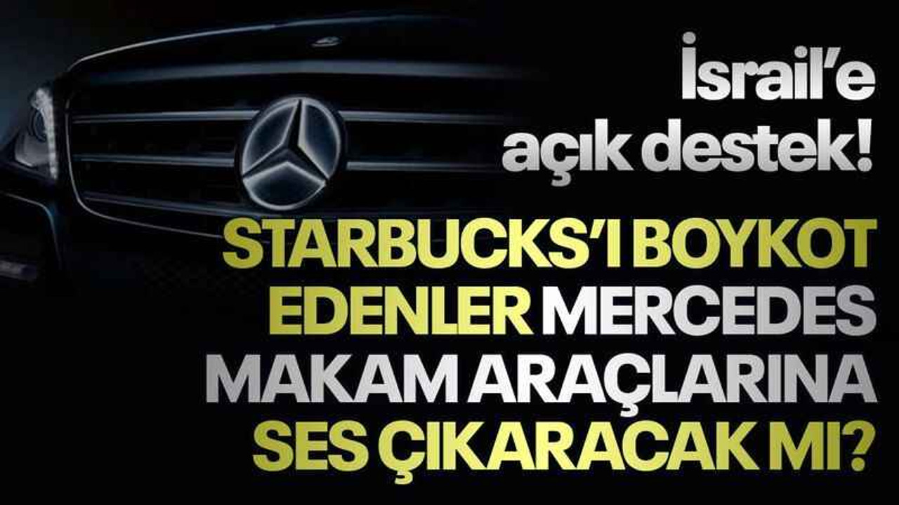 İsrail’e açık destek! Starbucks’ı boykot edenler Mercedes makam araçlarına ses çıkaracak mı?