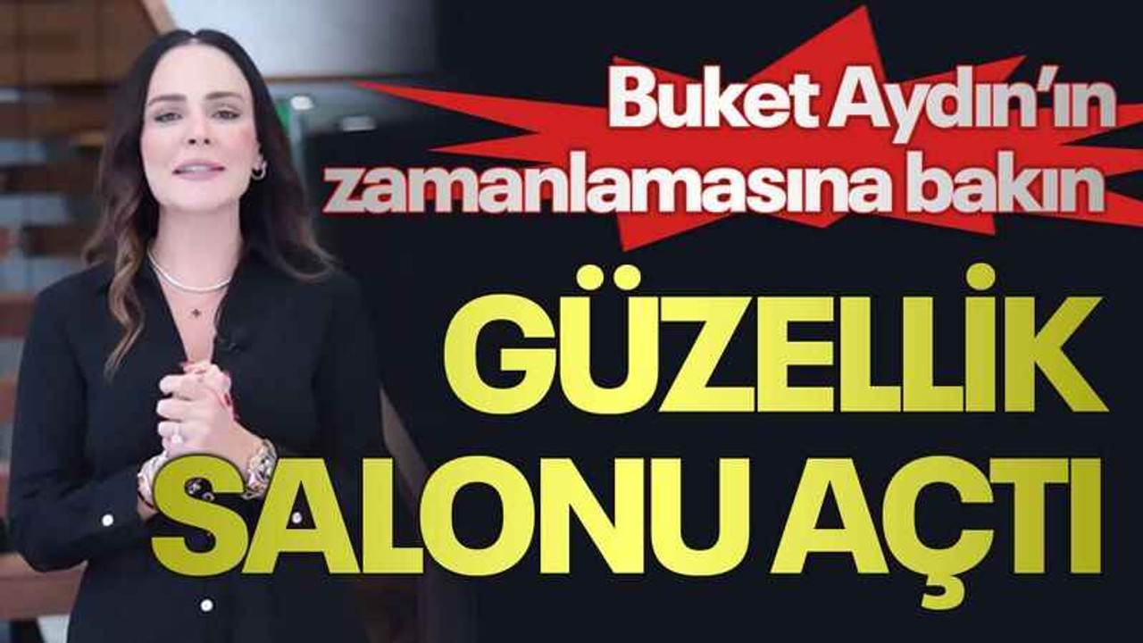 Buket Aydın’ın zamanlamasına bakın, Güzellik salonu açtı