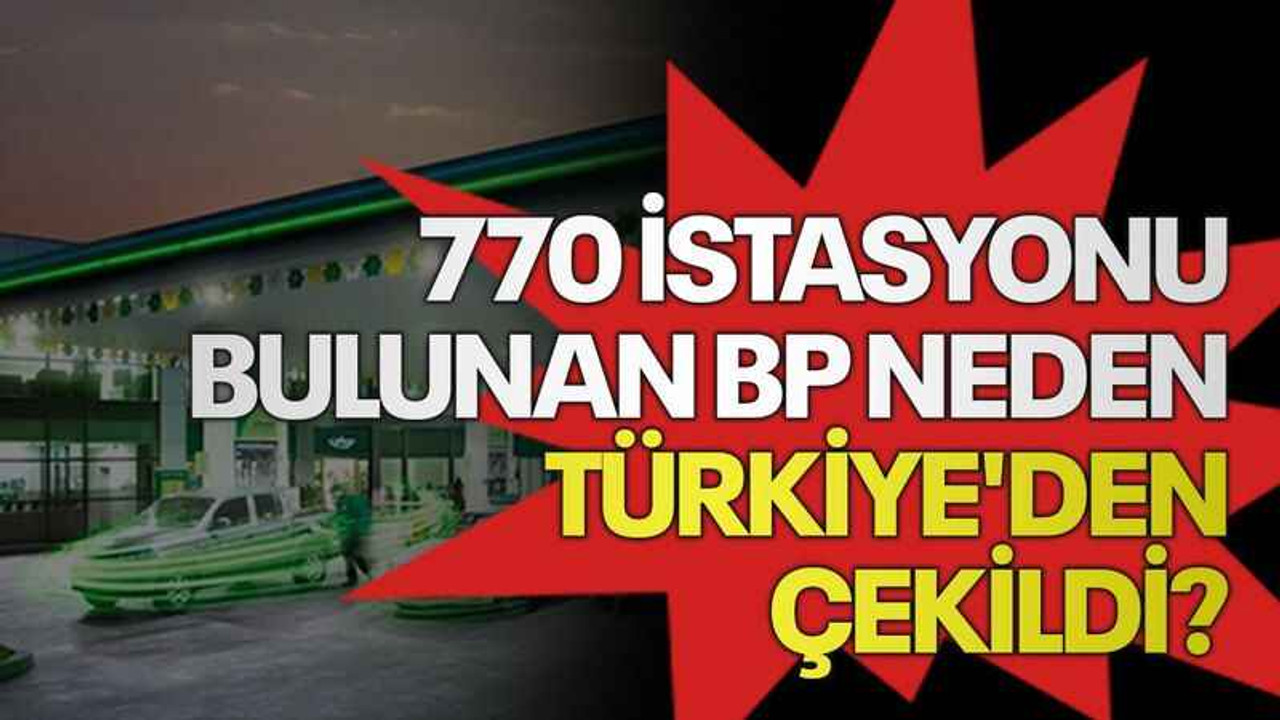 770 istasyonu bulunan BP neden Türkiye'den çekildi?
