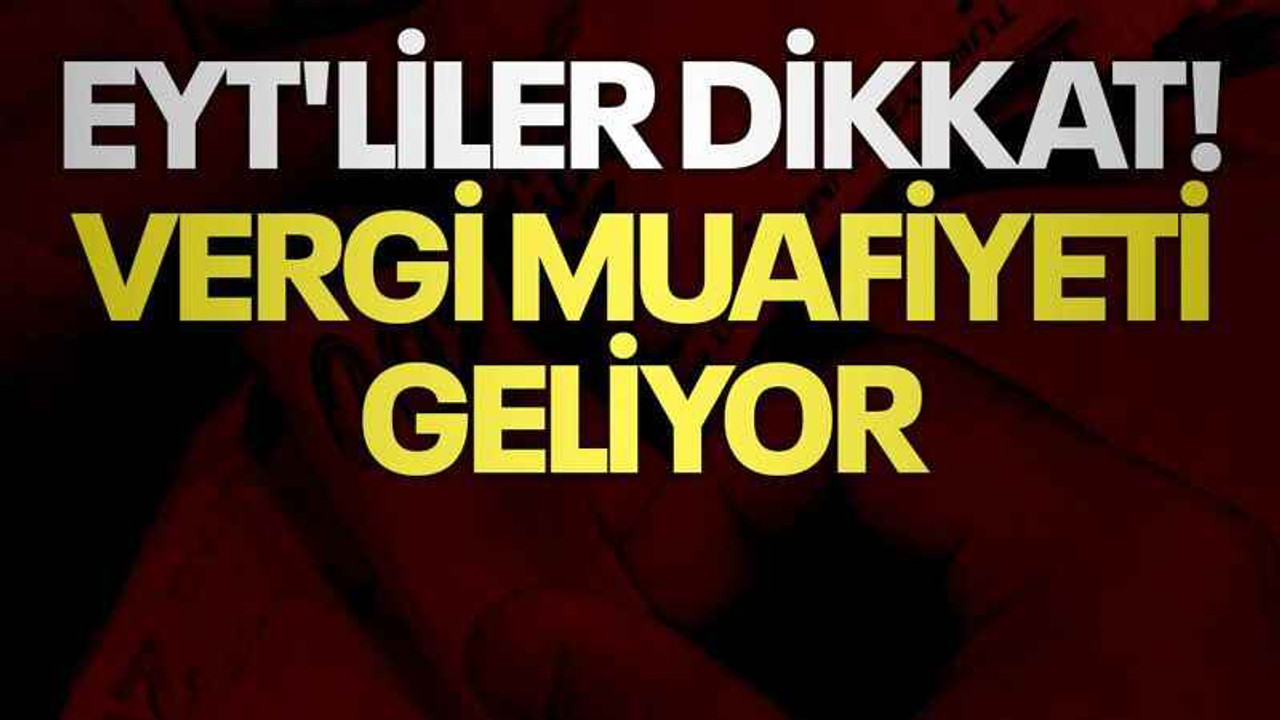 EYT'liler dikkat! Vergi muafiyeti geliyor