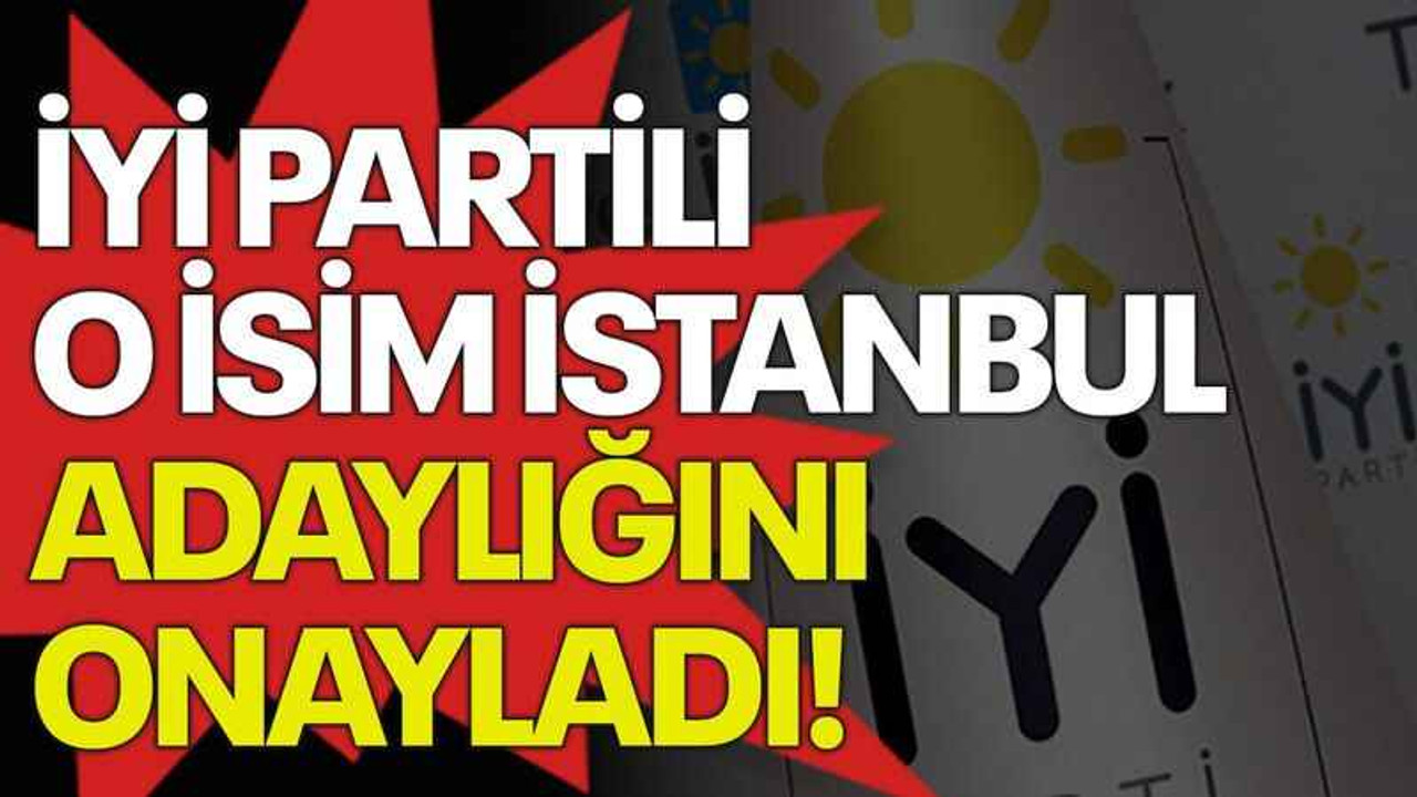İYİ Partili o isim İstanbul adaylığını onayladı!