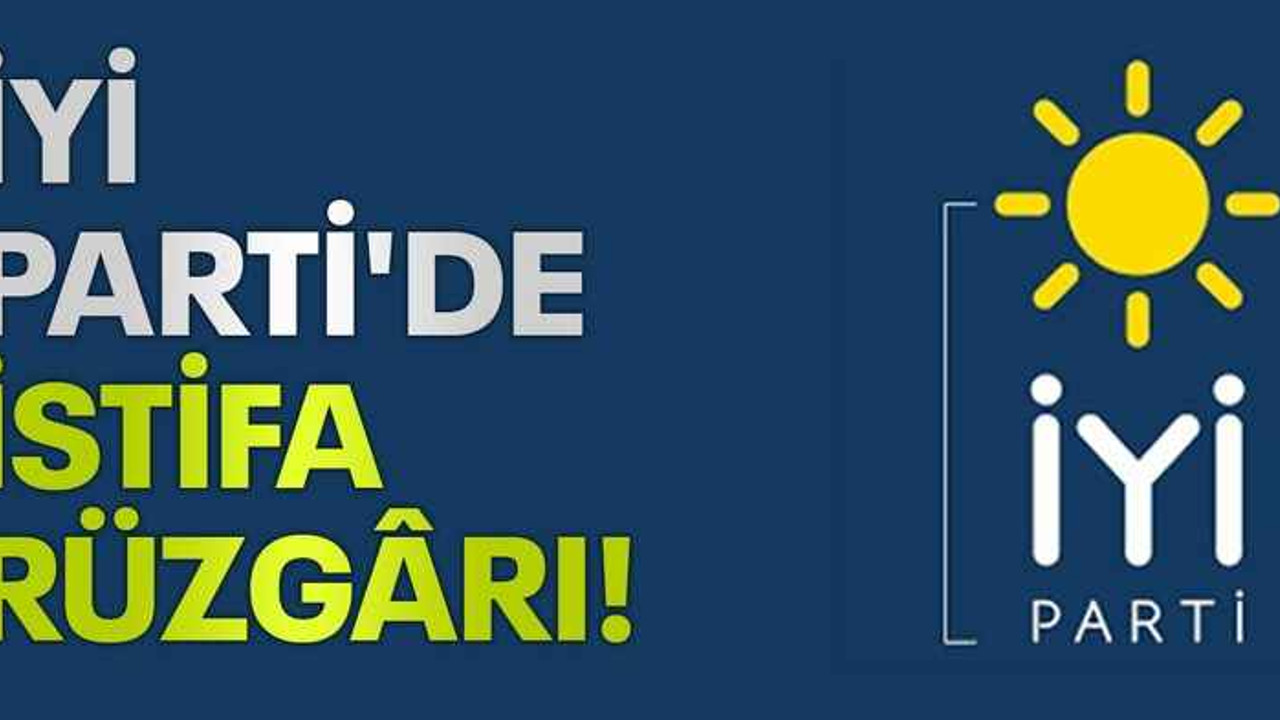 İYİ Parti'de istifa rüzgârı!
