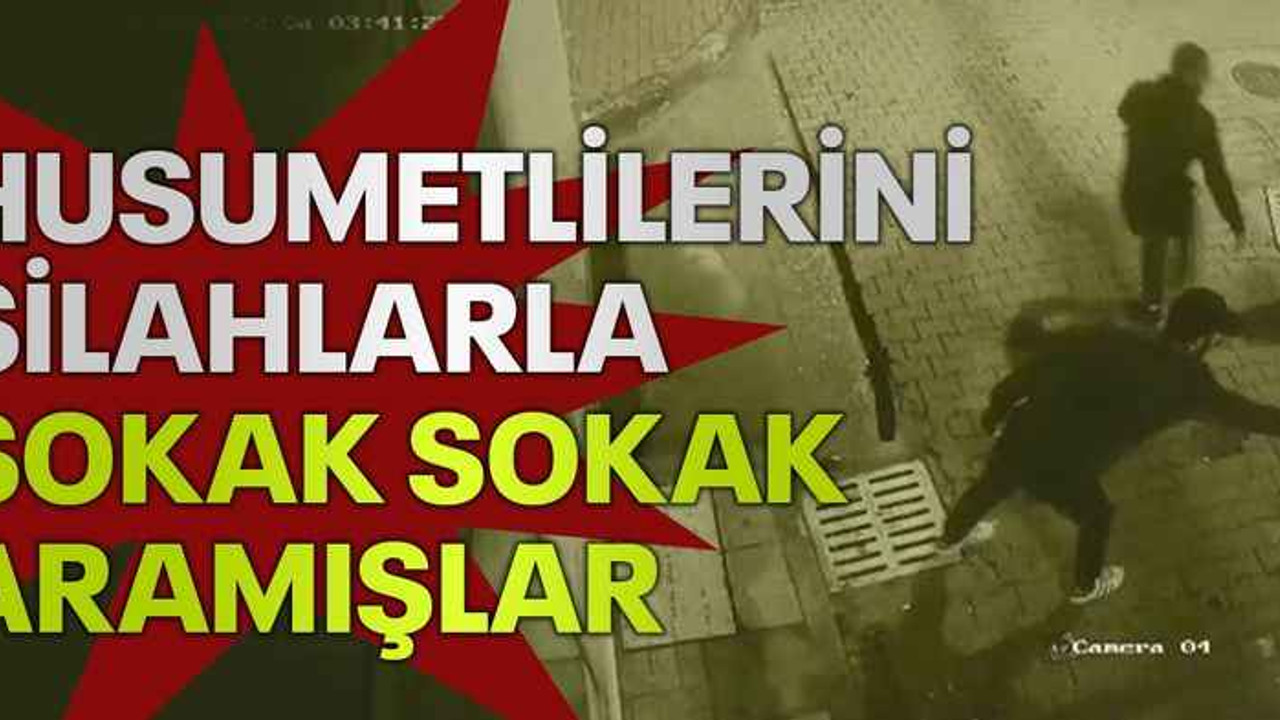 Husumetlilerini silahlarla sokak sokak aramışlar