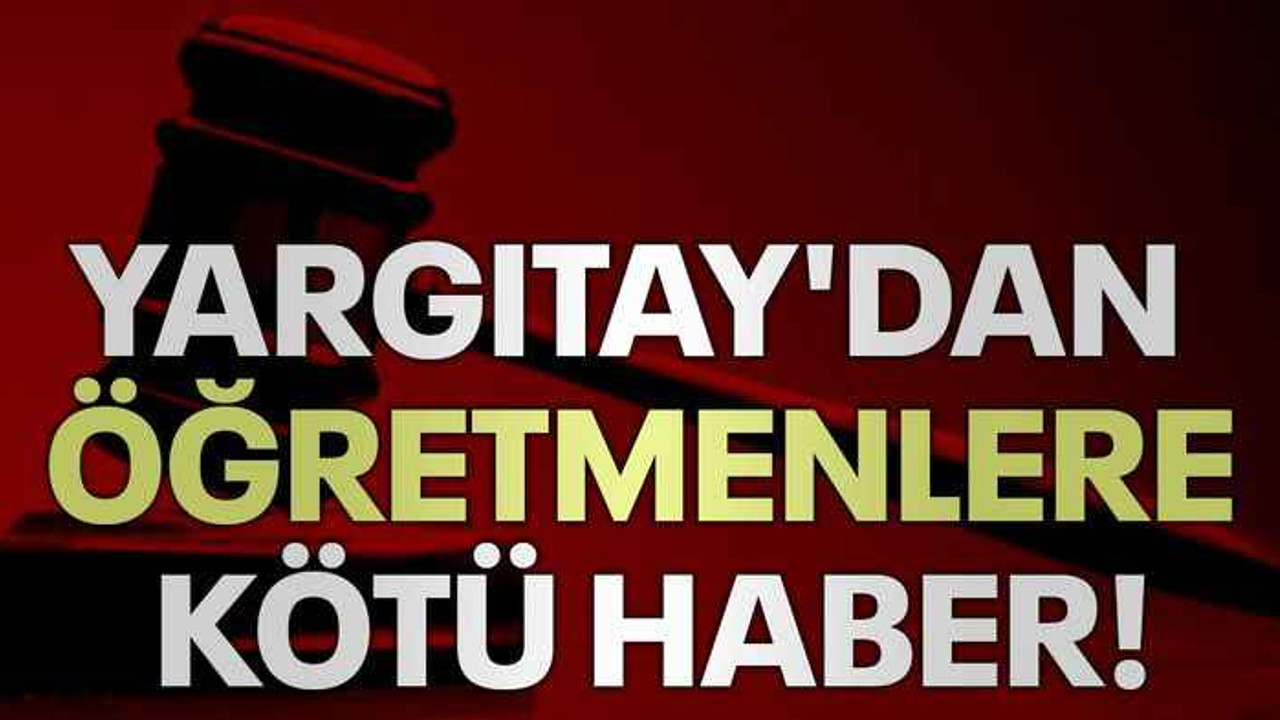 Yargıtay'dan öğretmenlere kötü haber!