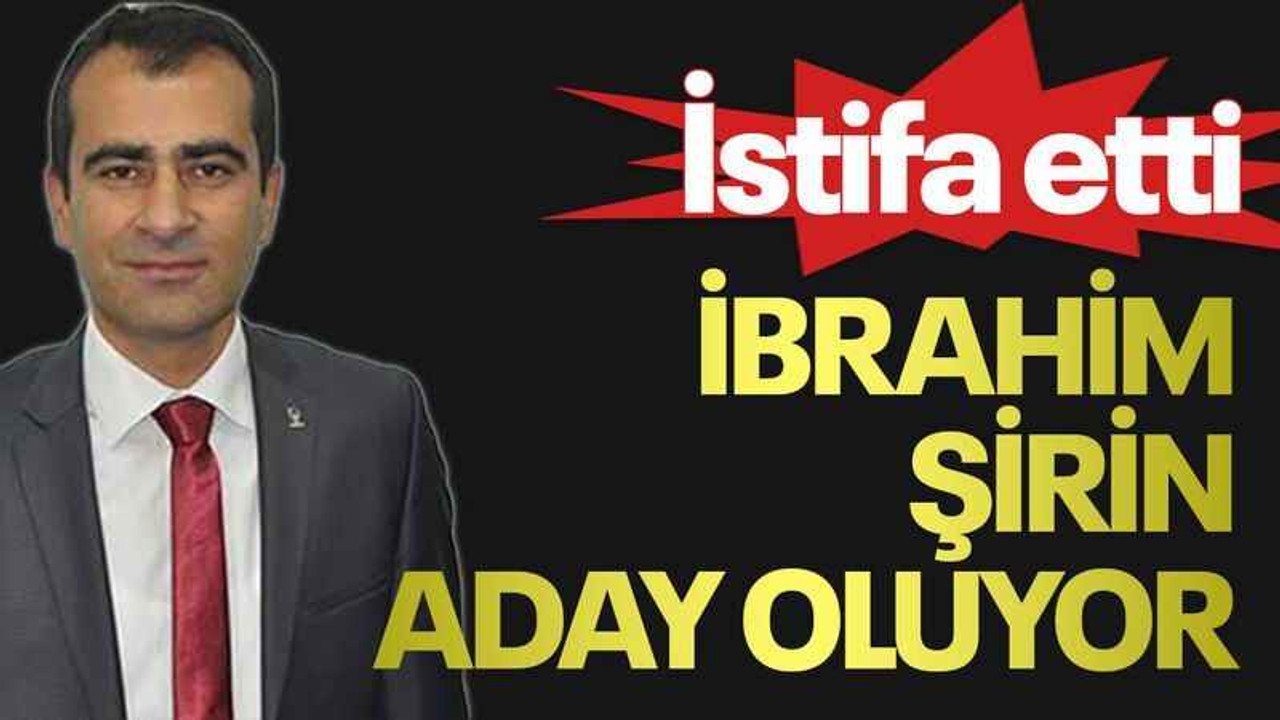 İstifa etti, İbrahim Şirin aday oluyor
