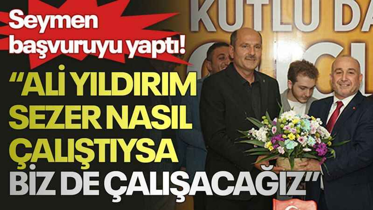 Seymen başvuruyu yaptı! “Ali Yıldırım Sezer nasıl çalıştıysa biz de çalışacağız”