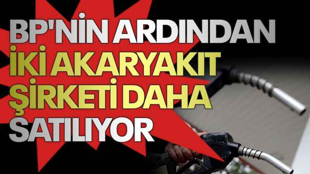 BP'nin ardından iki akaryakıt şirketi daha satılıyor