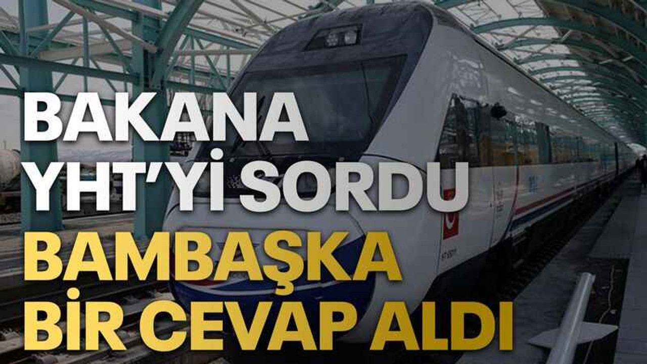 Bakana YHT’yi sordu bambaşka bir cevap aldı