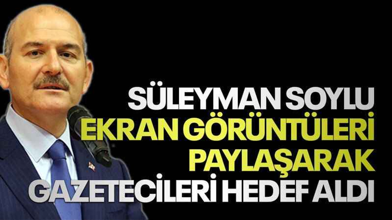 Süleyman Soylu ekran görüntüleri paylaşarak gazetecileri hedef aldı