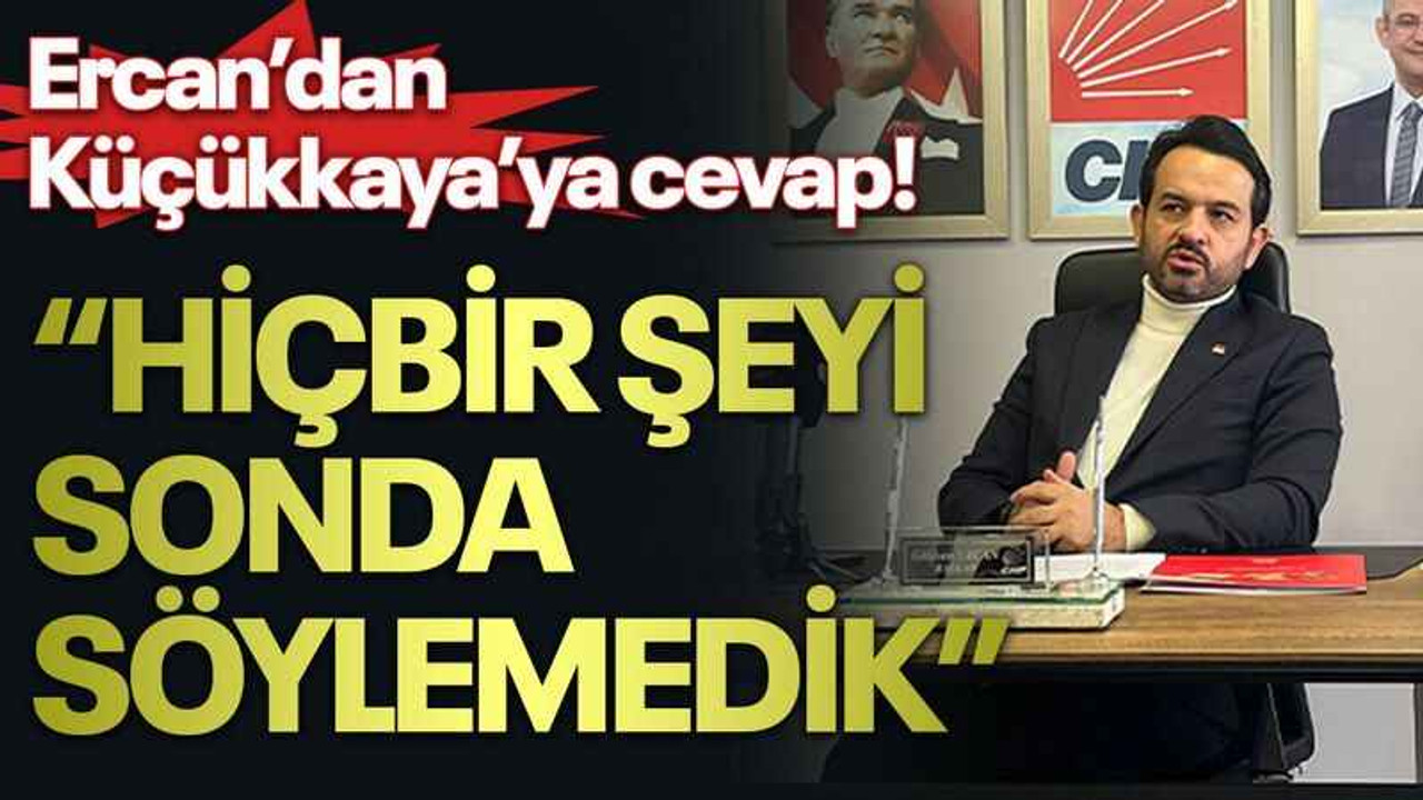 Ercan’dan Küçükkaya’ya cevap! “Hiçbir şeyi sonda söylemedik”