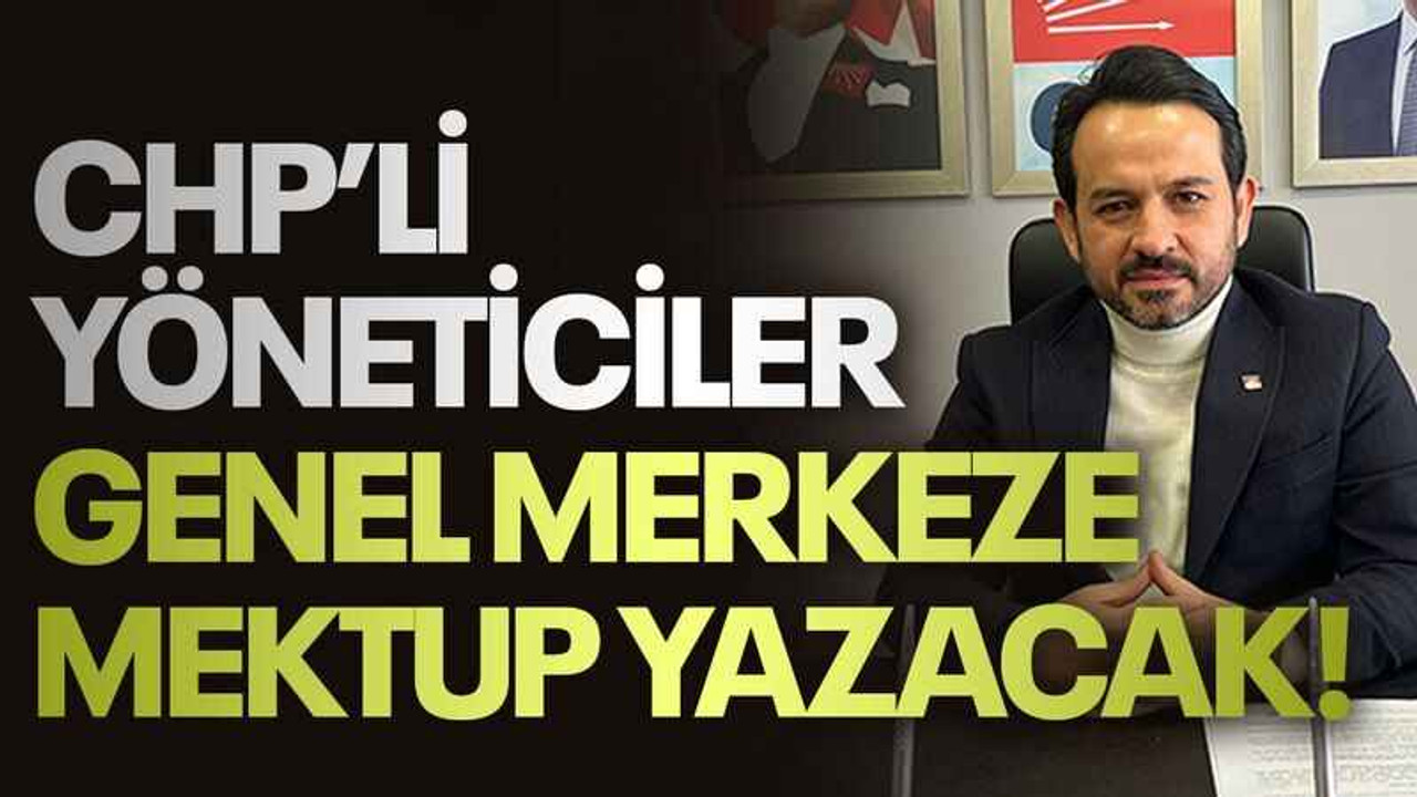 CHP’li yöneticiler genel merkeze mektup yazacak!