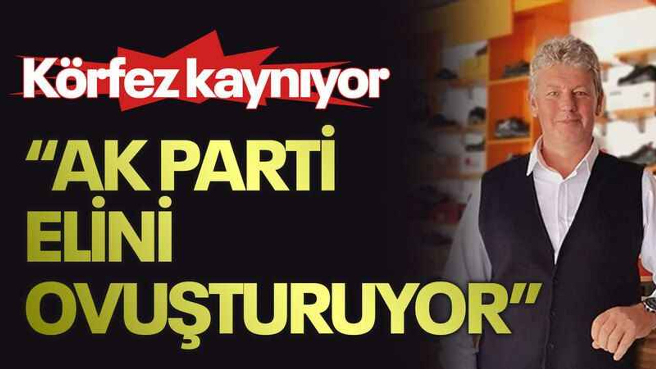 Körfez kaynıyor “AK Parti elini ovuşturuyor”