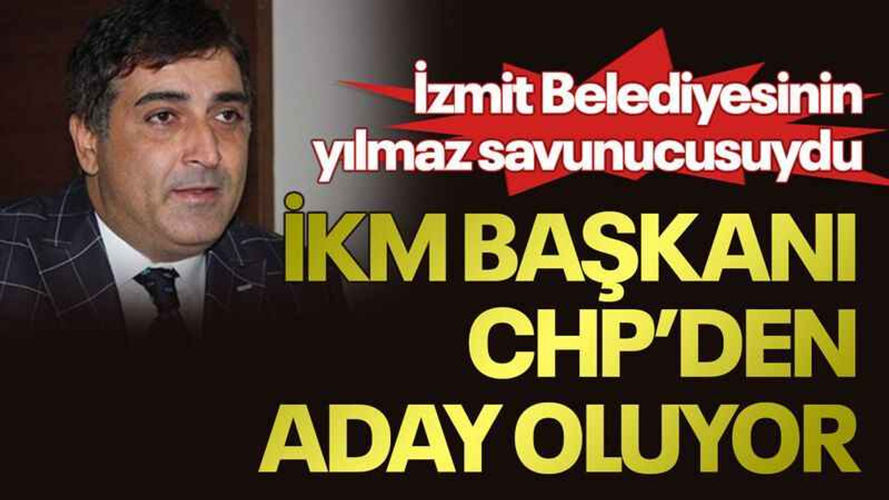 İzmit Belediyesinin yılmaz savunucusuydu, İKM Başkanı CHP’den aday oluyor