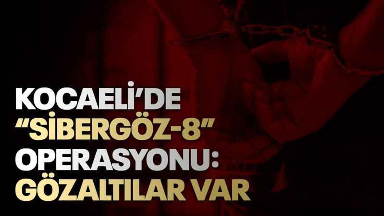 Kocaeli’de “Sibergöz-8” operasyonu: Gözaltılar var