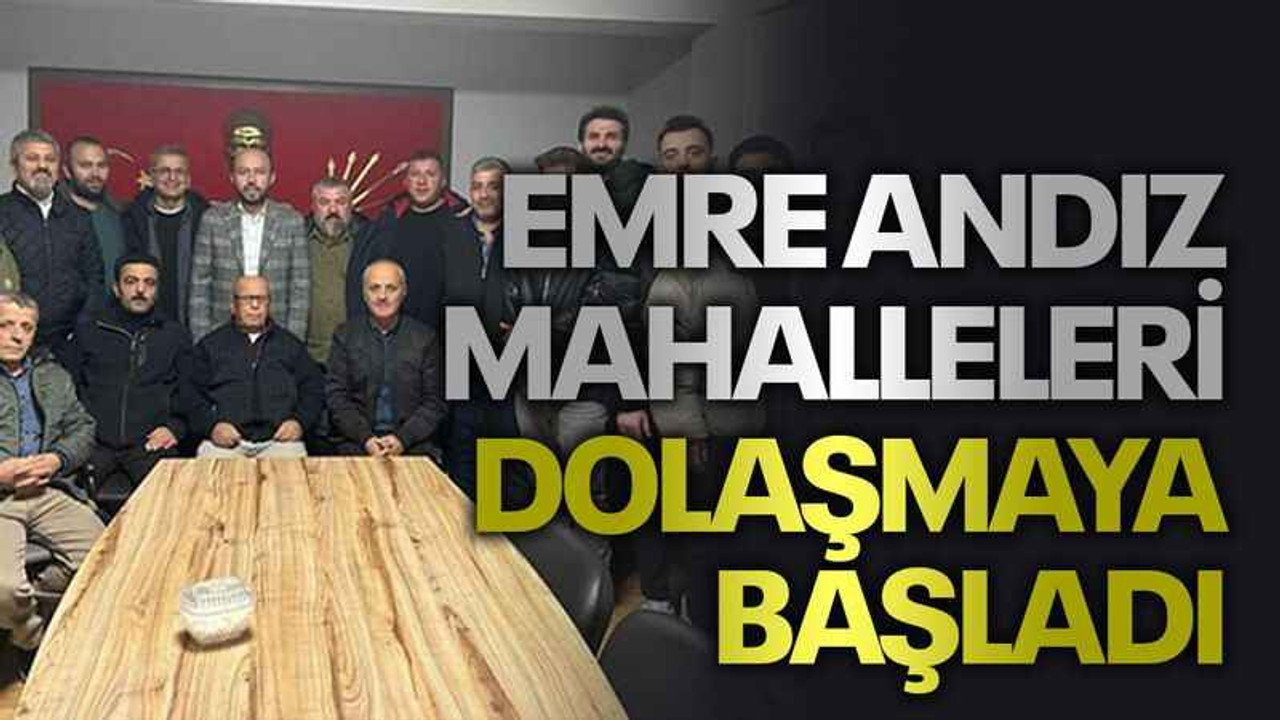 Emre Andız mahalleleri dolaşmaya başladı