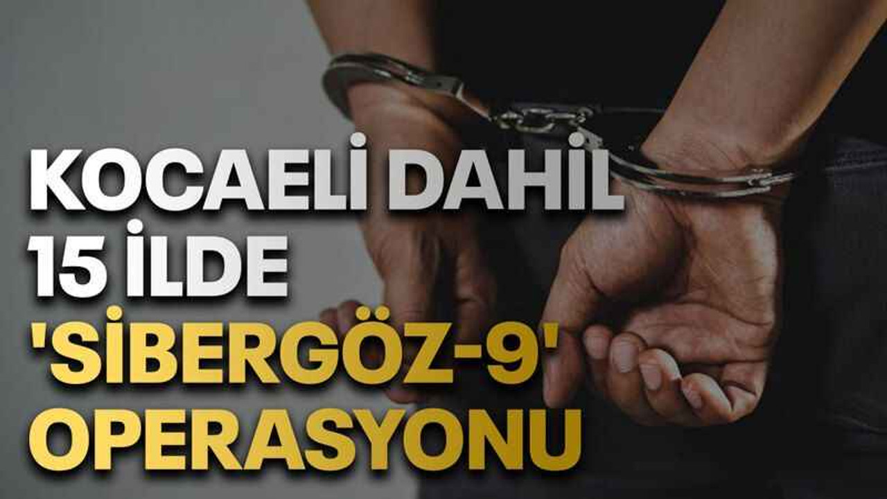 Kocaeli dahil 15 ilde 'Sibergöz-9' operasyonu