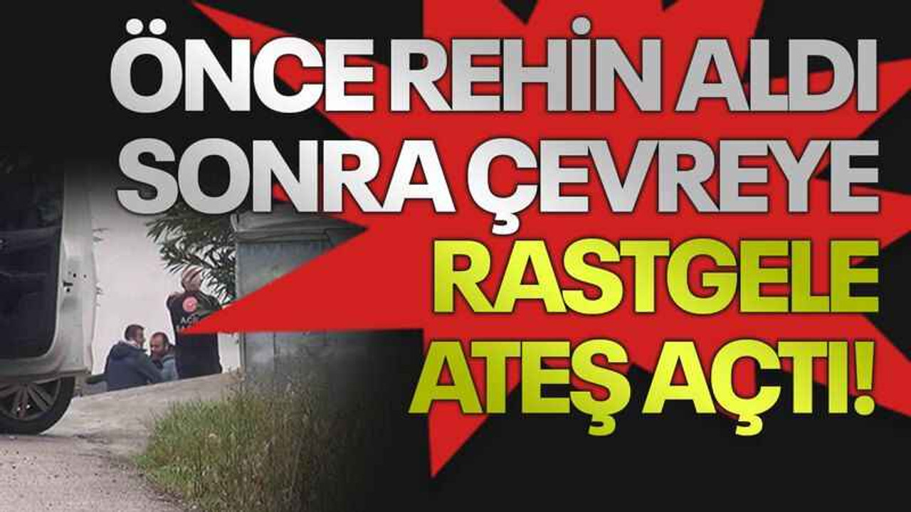 Önce rehin aldı, sonra çevreye rastgele ateş açtı