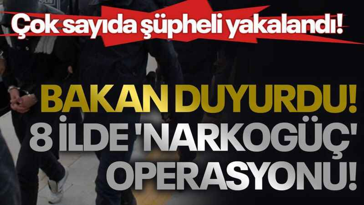 Bakan duyurdu! 8 ilde 'Narkogüç' operasyonu! Çok sayıda şüpheli yakalandı!