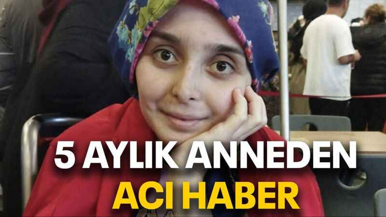 5 aylık anneden acı haber
