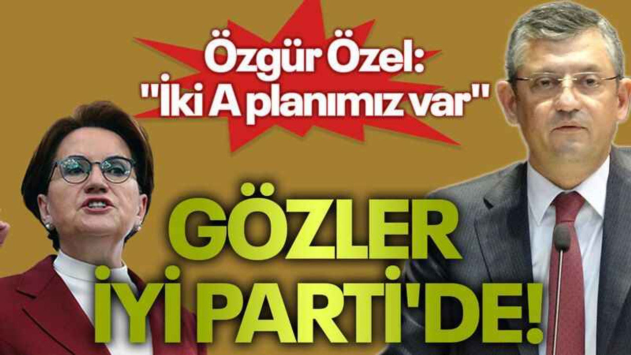 Özgür Özel: "İki A planımız var" Gözler İYİ Parti'de!