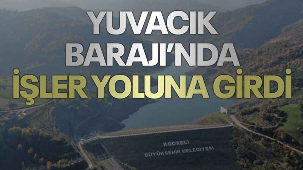 Yuvacık Barajı’nda işler yoluna girdi
