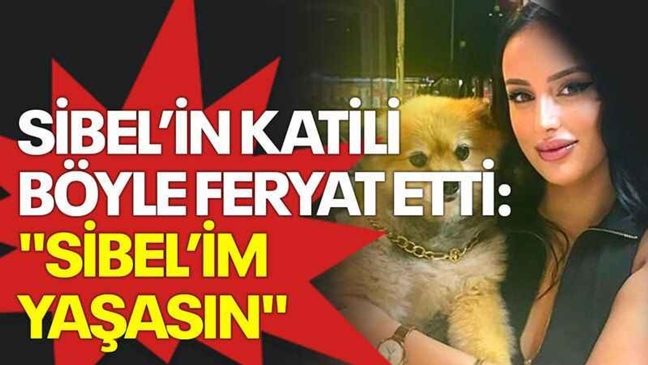 Sibel’in katili böyle feryat etti: "Sibel’im yaşasın"