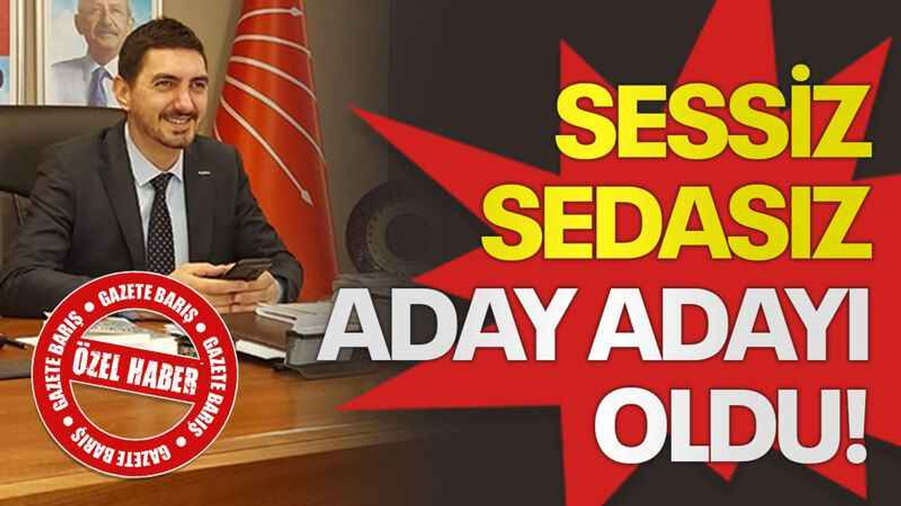 Sessiz sedasız aday adayı oldu!