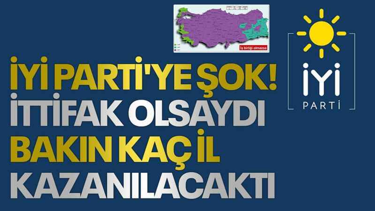 İYİ Parti'ye şok! İttifak olsaydı bakın kaç il kazanılacaktı