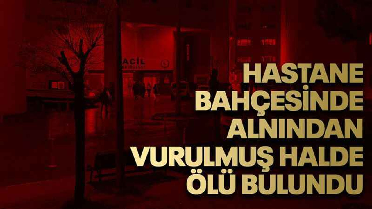 Hastane bahçesinde alnından vurulmuş halde ölü bulundu