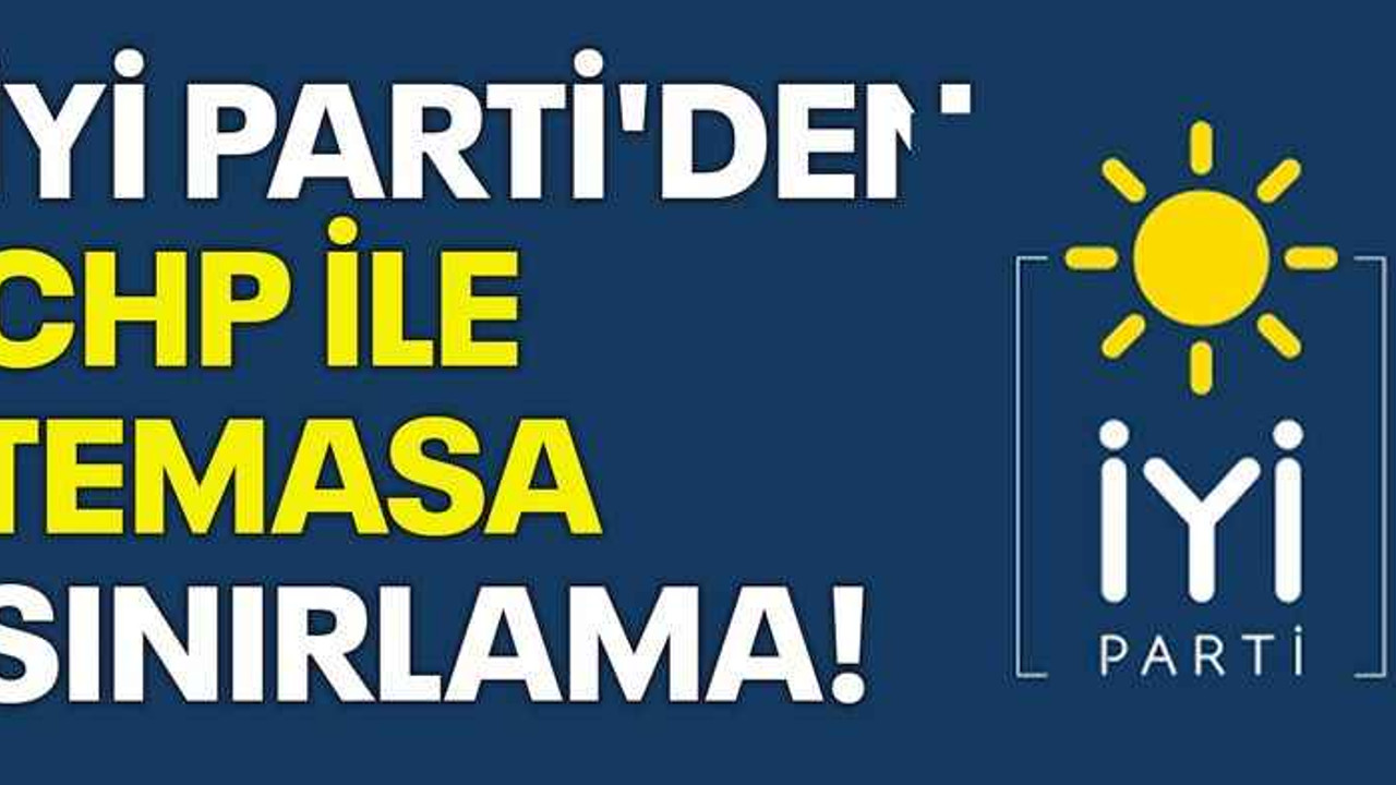 İYİ Parti'den CHP ile temasa sınırlama!