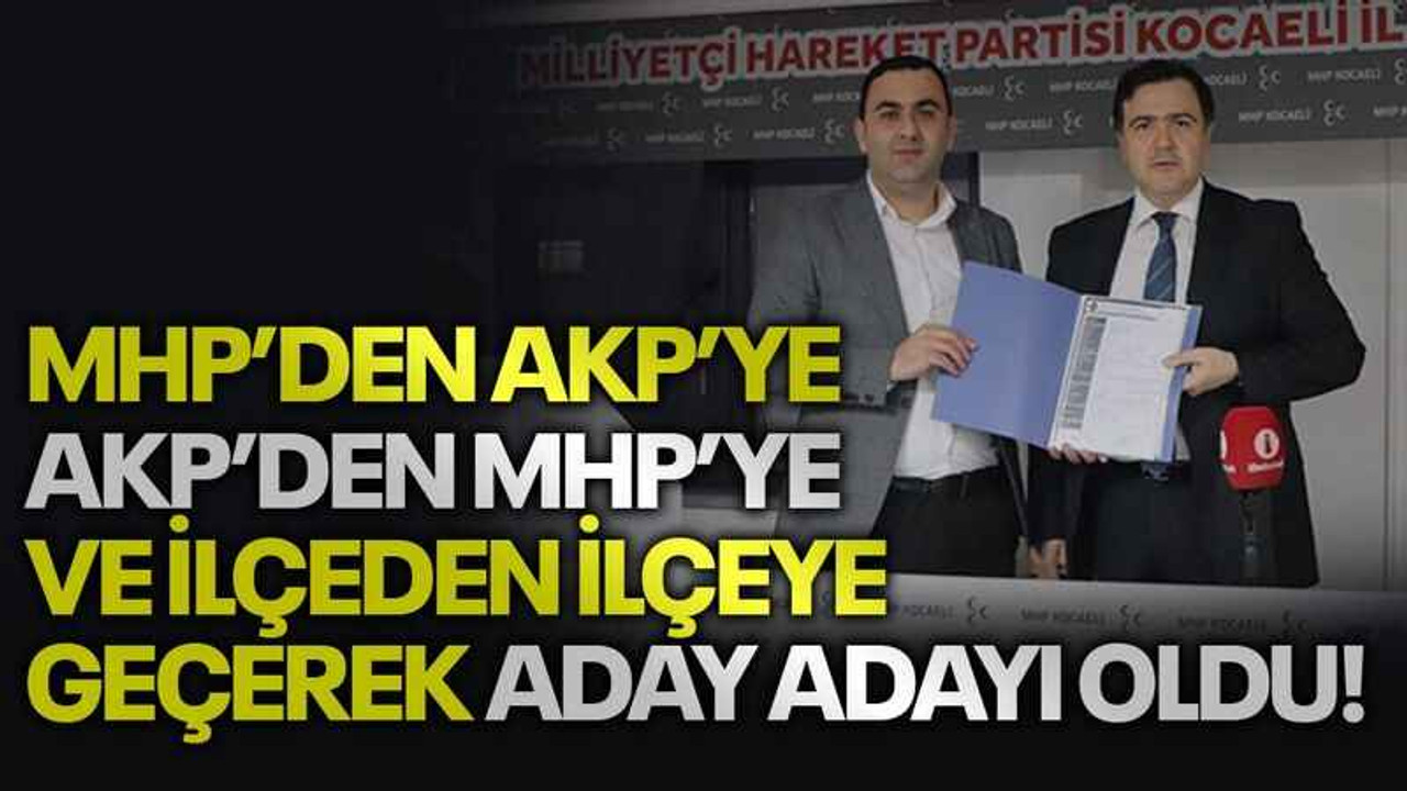 MHP’den AKP’ye AKP’den MHP’ye ve ilçeden ilçeye geçerek aday adayı oldu!