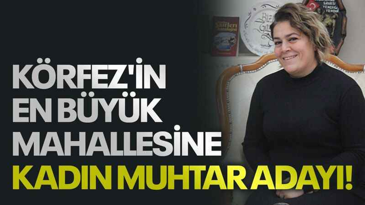 Körfez'in en büyük mahallesine kadın muhtar adayı!