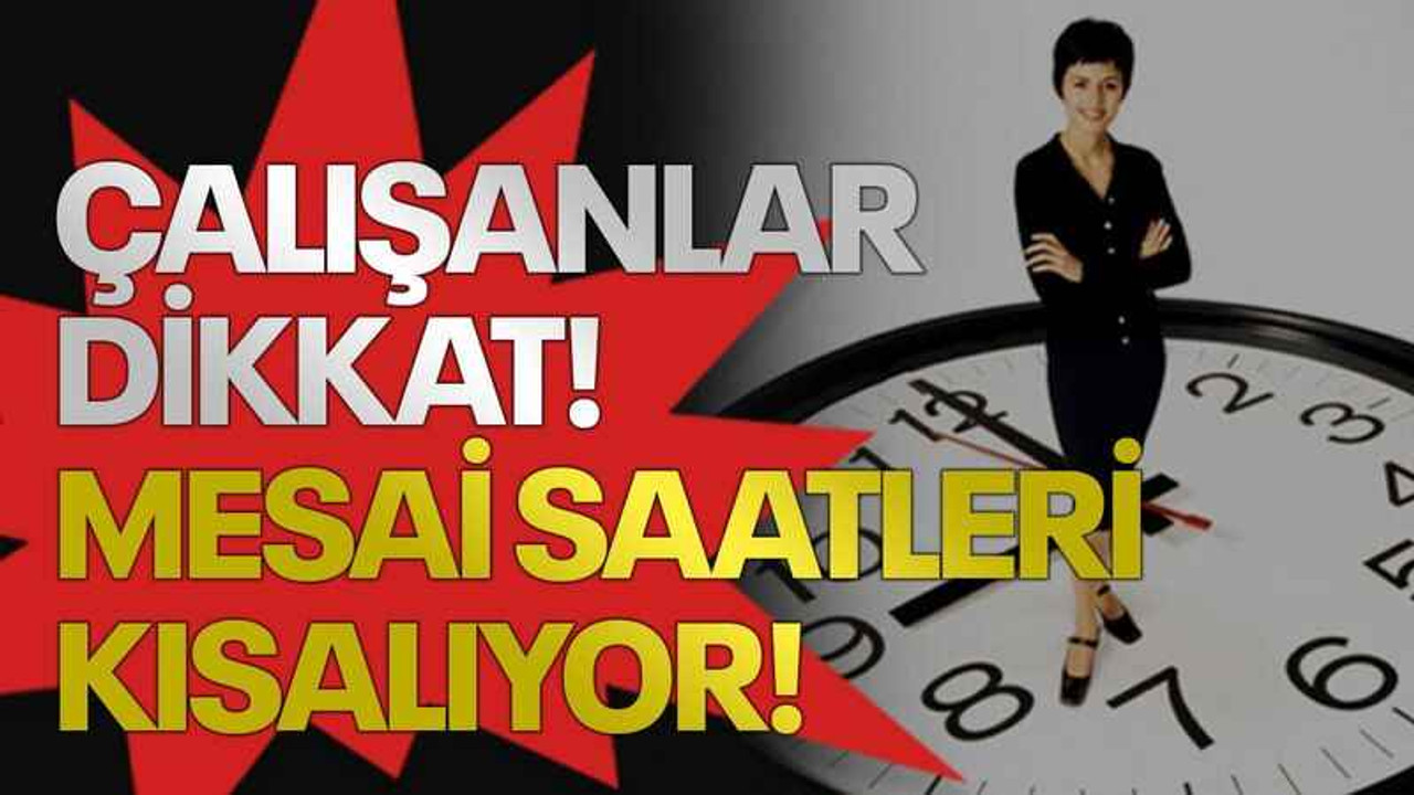 Çalışanlar dikkat! Mesai saatleri kısalıyor!