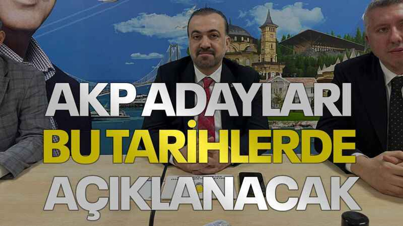 AKP adayları bu tarihlerde açıklanacak
