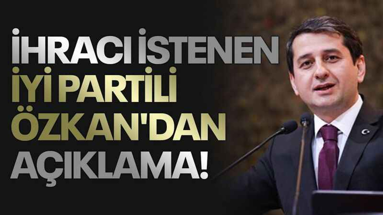 İhracı istenen İYİ Partili Özkan'dan açıklama!