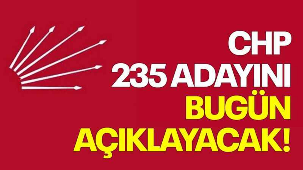 CHP 235 adayını bugün açıklayacak!