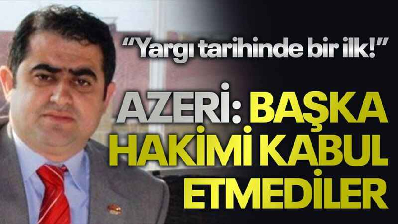 “Yargı tarihinde bir ilk!” Azeri: Başka hakimi kabul etmediler