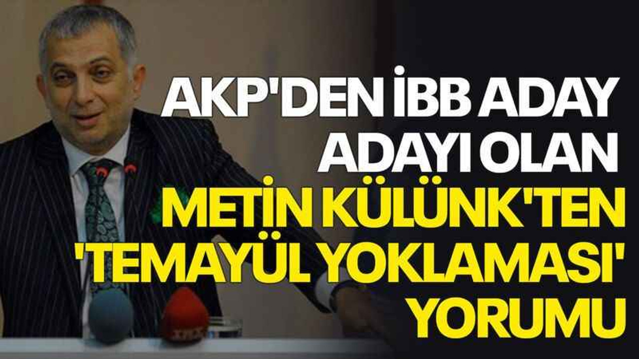 AKP'den İBB aday adayı olan Metin Külünk'ten 'temayül yoklaması' yorumu