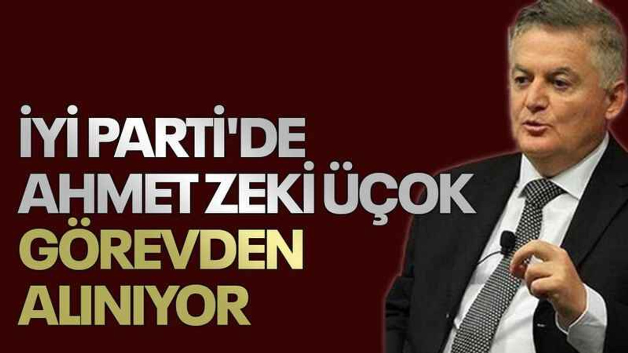 İYİ Parti'de Ahmet Zeki Üçok görevden alınıyor