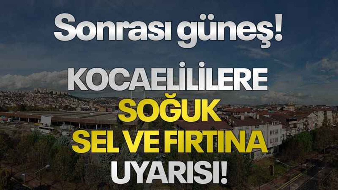 Sonrası güneş! Kocaelililere soğuk, sel ve fırtına uyarısı!